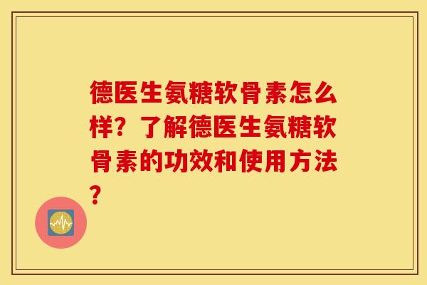 德医生氨糖软骨素怎么样？了解德医生氨糖软骨素的功效和使用方法？