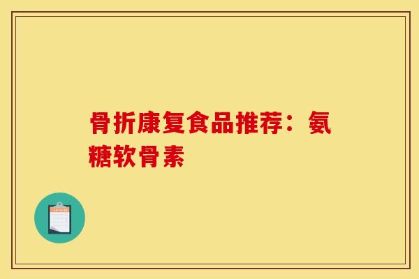 骨折康复食品推荐：氨糖软骨素