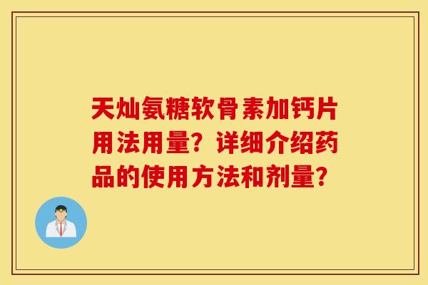 天灿氨糖软骨素加钙片用法用量？详细介绍药品的使用方法和剂量？