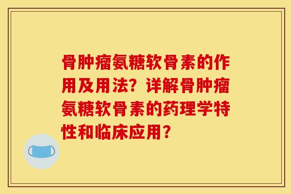 骨肿瘤氨糖软骨素的作用及用法？详解骨肿瘤氨糖软骨素的药理学特性和临床应用？