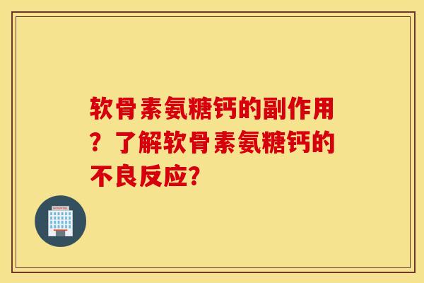 软骨素氨糖钙的副作用？了解软骨素氨糖钙的不良反应？