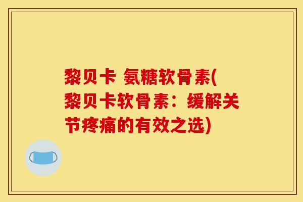 黎贝卡 氨糖软骨素(黎贝卡软骨素：缓解关节疼痛的有效之选)