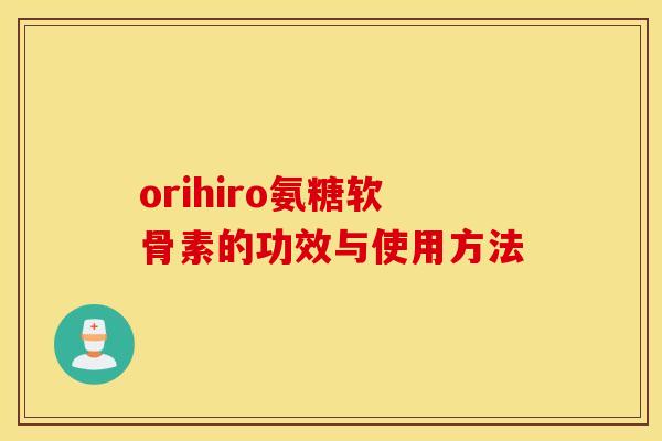 orihiro氨糖软骨素的功效与使用方法