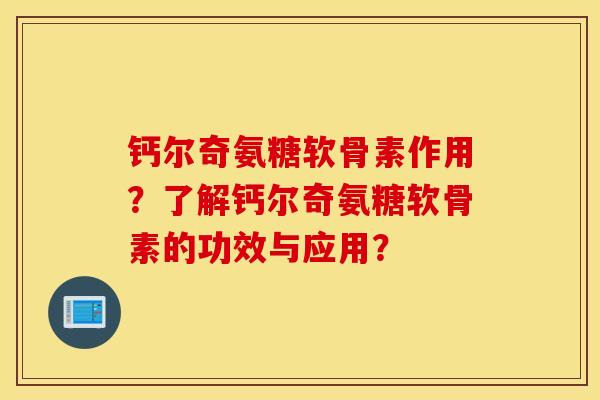 钙尔奇氨糖软骨素作用？了解钙尔奇氨糖软骨素的功效与应用？