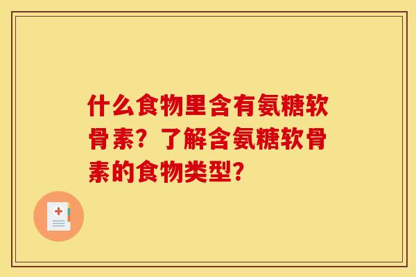 什么食物里含有氨糖软骨素？了解含氨糖软骨素的食物类型？