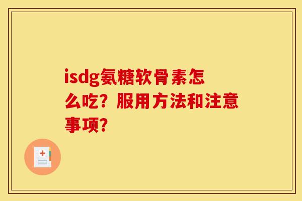 isdg氨糖软骨素怎么吃？服用方法和注意事项？