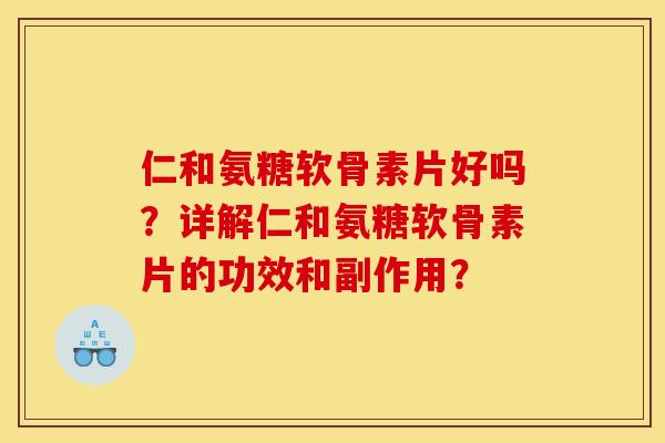 仁和氨糖软骨素片好吗？详解仁和氨糖软骨素片的功效和副作用？