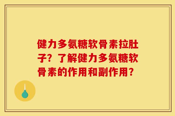 健力多氨糖软骨素拉肚子？了解健力多氨糖软骨素的作用和副作用？