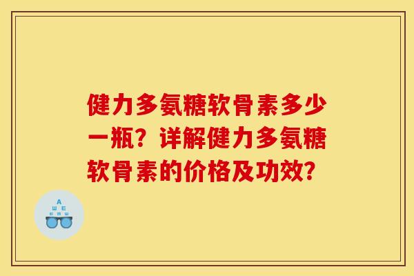 健力多氨糖软骨素多少一瓶？详解健力多氨糖软骨素的价格及功效？