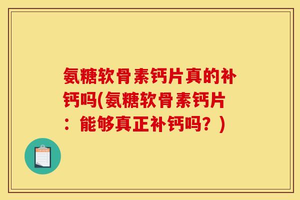 氨糖软骨素钙片真的补钙吗(氨糖软骨素钙片：能够真正补钙吗？)