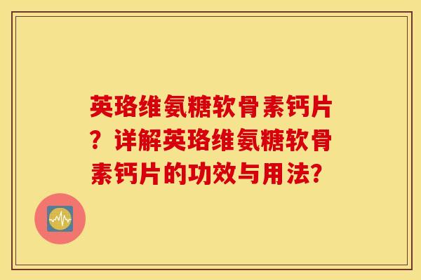 英珞维氨糖软骨素钙片？详解英珞维氨糖软骨素钙片的功效与用法？