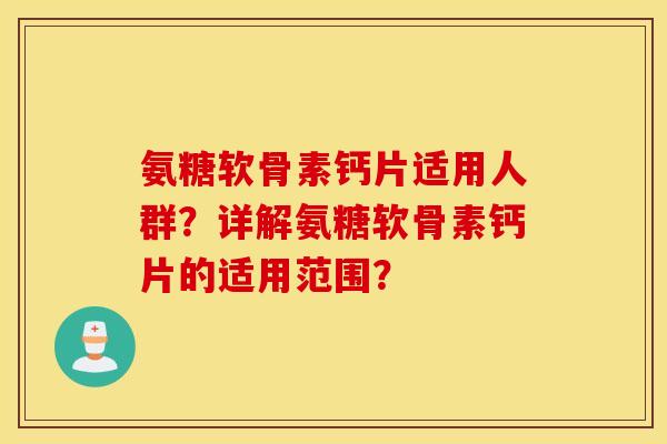 氨糖软骨素钙片适用人群？详解氨糖软骨素钙片的适用范围？