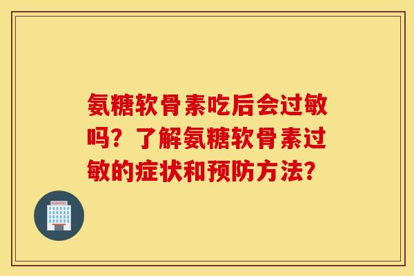 氨糖软骨素吃后会过敏吗？了解氨糖软骨素过敏的症状和预防方法？