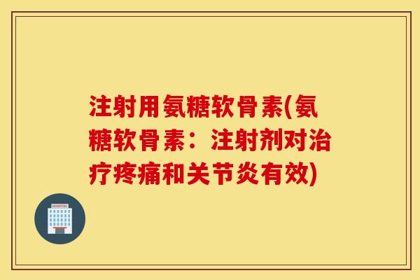 注射用氨糖软骨素(氨糖软骨素：注射剂对治疗疼痛和关节炎有效)