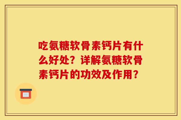 吃氨糖软骨素钙片有什么好处？详解氨糖软骨素钙片的功效及作用？