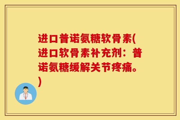 进口普诺氨糖软骨素(进口软骨素补充剂:普诺氨糖缓解关节疼痛。) 进口普诺氨糖软骨素(进口软骨素补充剂:普诺氨糖缓解关节疼痛。)