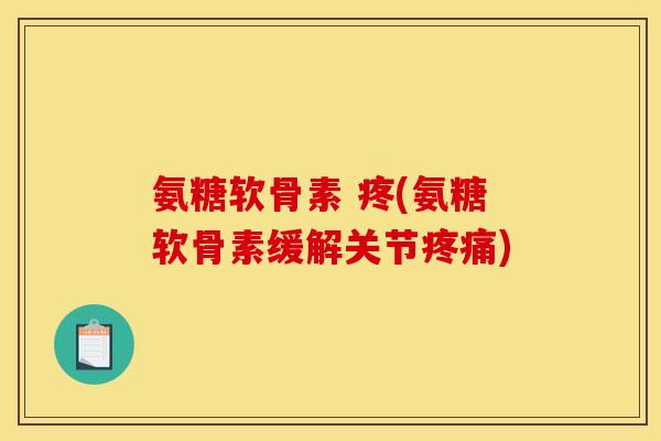 氨糖软骨素 疼(氨糖软骨素缓解关节疼痛)