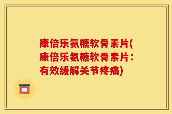 康倍乐氨糖软骨素片(康倍乐氨糖软骨素片：有效缓解关节疼痛)