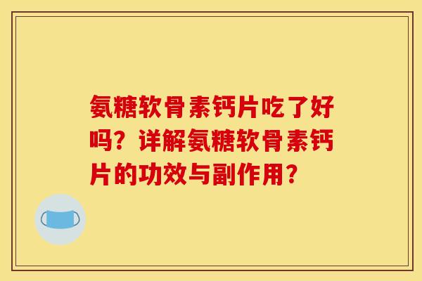 氨糖软骨素钙片吃了好吗?详解氨糖软骨素钙片的功效与副作用? 氨糖软骨素钙片吃了好吗?详解氨糖软骨素钙片的功效与副作用?