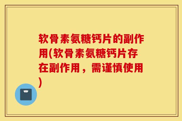 软骨素氨糖钙片的副作用(软骨素氨糖钙片存在副作用，需谨慎使用)