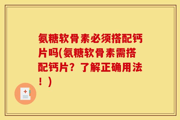 氨糖软骨素必须搭配钙片吗(氨糖软骨素需搭配钙片？了解正确用法！)