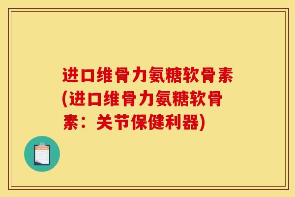 进口维骨力氨糖软骨素(进口维骨力氨糖软骨素：关节保健利器)