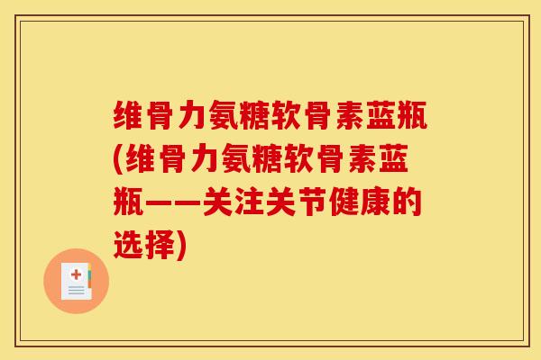 维骨力氨糖软骨素蓝瓶(维骨力氨糖软骨素蓝瓶——关注关节健康的选择)