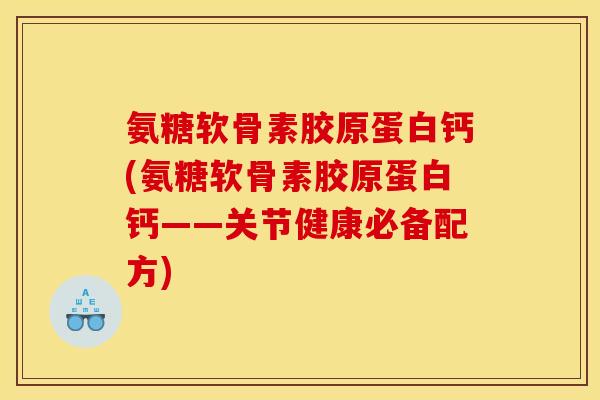 氨糖软骨素胶原蛋白钙(氨糖软骨素胶原蛋白钙——关节健康必备配方)