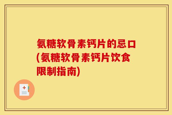氨糖软骨素钙片的忌口(氨糖软骨素钙片饮食限制指南)