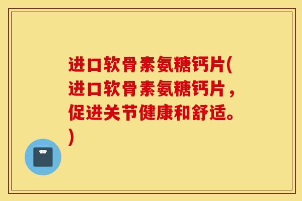 进口软骨素氨糖钙片(进口软骨素氨糖钙片,促进关节健康和舒适。) 进口软骨素氨糖钙片(进口软骨素氨糖钙片,促进关节健康和舒适。)