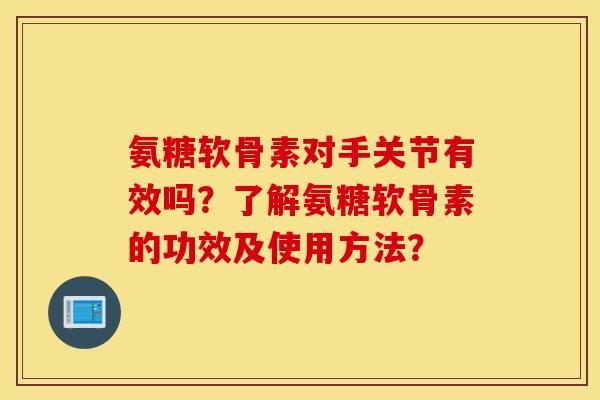 氨糖软骨素对手关节有效吗？了解氨糖软骨素的功效及使用方法？