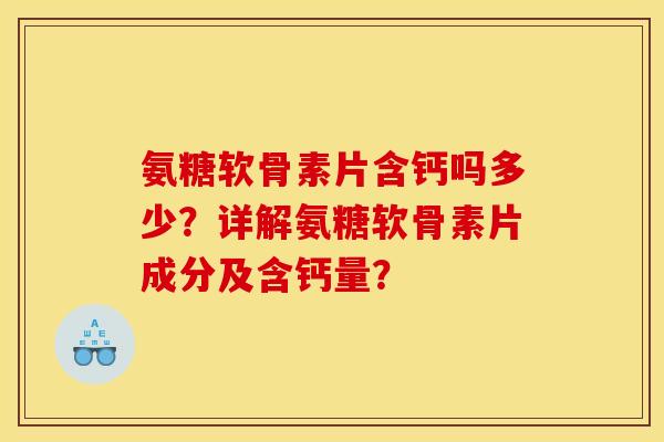 氨糖软骨素片含钙吗多少？详解氨糖软骨素片成分及含钙量？