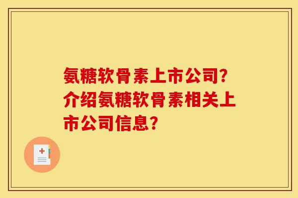 氨糖软骨素上市公司？介绍氨糖软骨素相关上市公司信息？