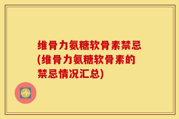 维骨力氨糖软骨素禁忌(维骨力氨糖软骨素的禁忌情况汇总) 维骨力氨糖软骨素禁忌(维骨力氨糖软骨素的禁忌情况汇总)