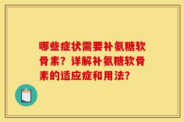 哪些症状需要补氨糖软骨素？详解补氨糖软骨素的适应症和用法？