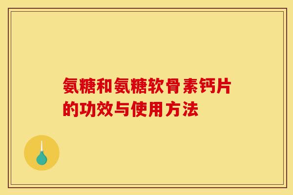 氨糖和氨糖软骨素钙片的功效与使用方法