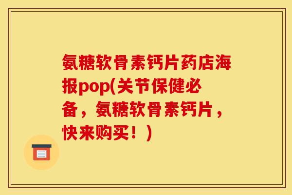 氨糖软骨素钙片药店海报pop(关节保健必备，氨糖软骨素钙片，快来购买！)