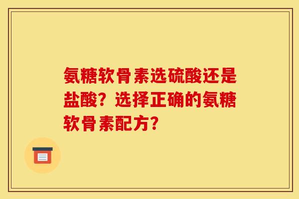 氨糖软骨素选硫酸还是盐酸？选择正确的氨糖软骨素配方？