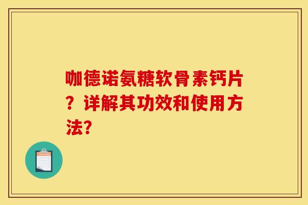 咖德诺氨糖软骨素钙片?详解其功效和使用方法? 咖德诺氨糖软骨素钙片?详解其功效和使用方法?
