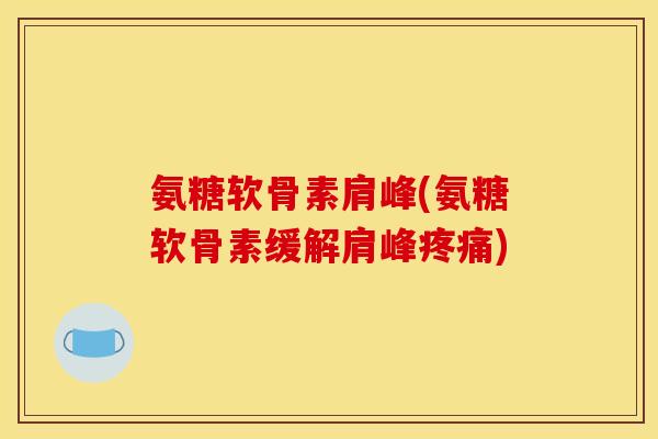 氨糖软骨素肩峰(氨糖软骨素缓解肩峰疼痛)