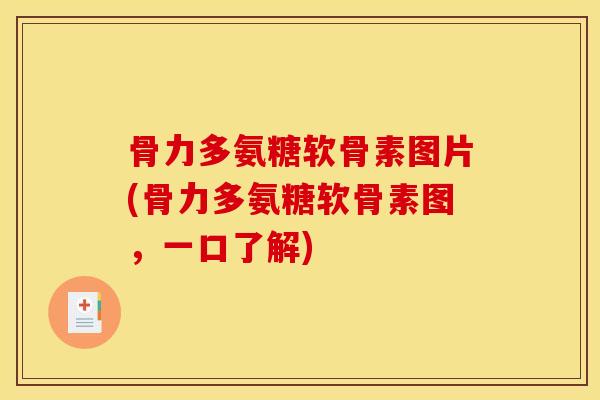 骨力多氨糖软骨素图片(骨力多氨糖软骨素图,一口了解) 骨力多氨糖软骨素图片(骨力多氨糖软骨素图,一口了解)