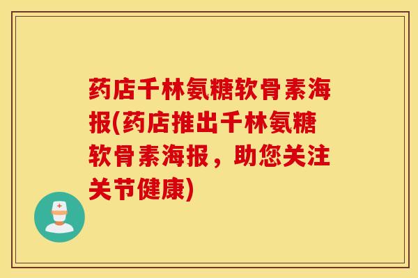 药店千林氨糖软骨素海报(药店推出千林氨糖软骨素海报，助您关注关节健康)