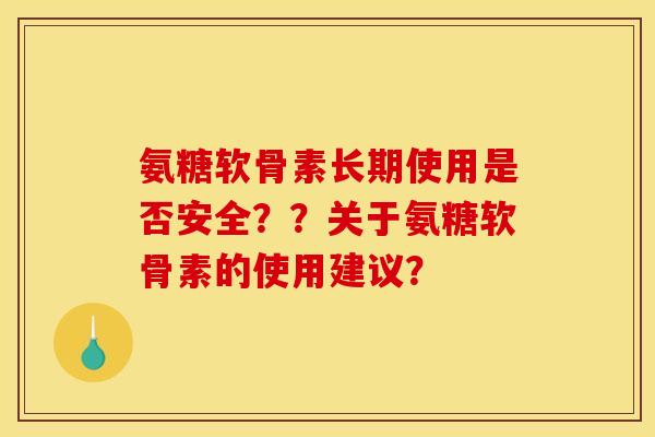 氨糖软骨素长期使用是否安全？？关于氨糖软骨素的使用建议？