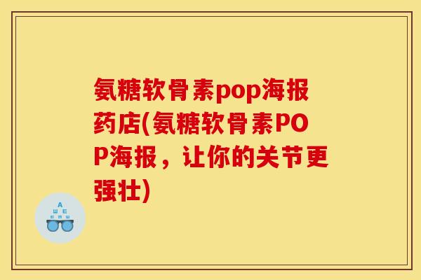 氨糖软骨素pop海报药店(氨糖软骨素POP海报,让你的关节更强壮) 氨糖软骨素pop海报药店(氨糖软骨素POP海报,让你的关节更强壮)
