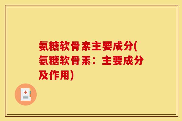 氨糖软骨素主要成分(氨糖软骨素：主要成分及作用)
