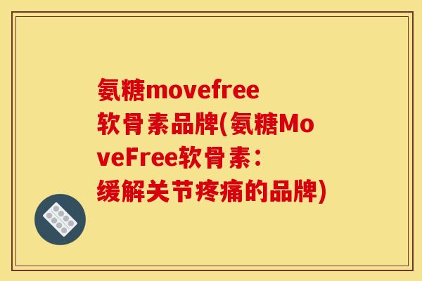 氨糖movefree软骨素品牌(氨糖MoveFree软骨素：缓解关节疼痛的品牌)