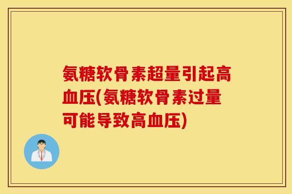 氨糖软骨素超量引起高血压(氨糖软骨素过量可能导致高血压)