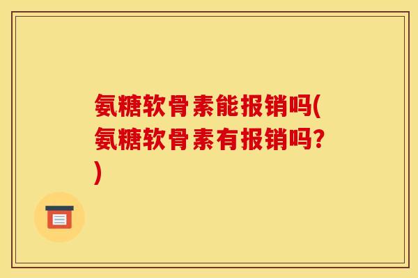 氨糖软骨素能报销吗(氨糖软骨素有报销吗？)