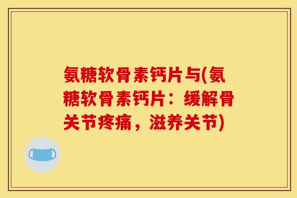 氨糖软骨素钙片与(氨糖软骨素钙片：缓解骨关节疼痛，滋养关节)