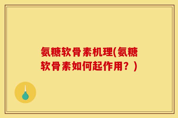 氨糖软骨素机理(氨糖软骨素如何起作用？)